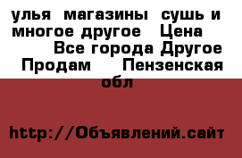 улья, магазины, сушь и многое другое › Цена ­ 2 700 - Все города Другое » Продам   . Пензенская обл.